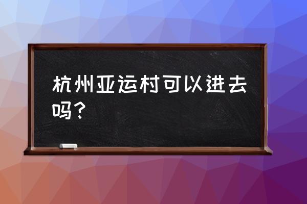 杭州亚运会有哪些国家不参加 杭州亚运村可以进去吗？