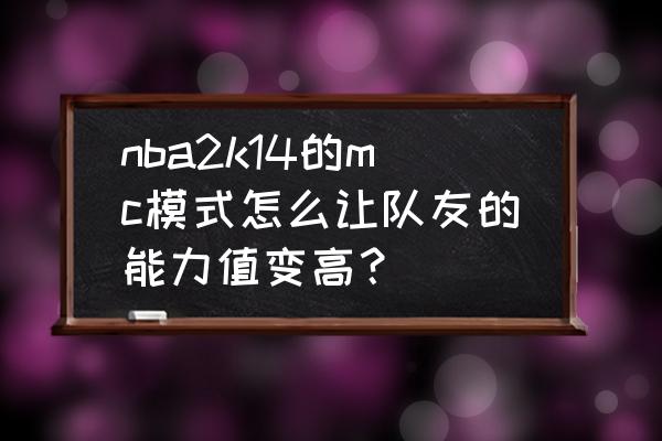 NBA2K14MC简单模式攻略 nba2k14的mc模式怎么让队友的能力值变高？