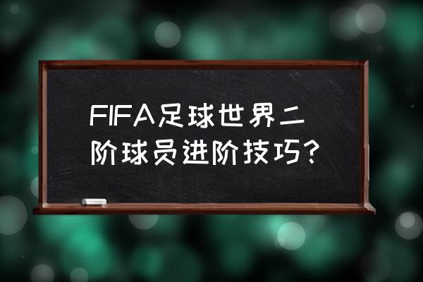 fifa进阶保护券怎么免费获得 FIFA足球世界二阶球员进阶技巧？