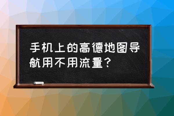 高德地图在线用多少流量 手机上的高德地图导航用不用流量？