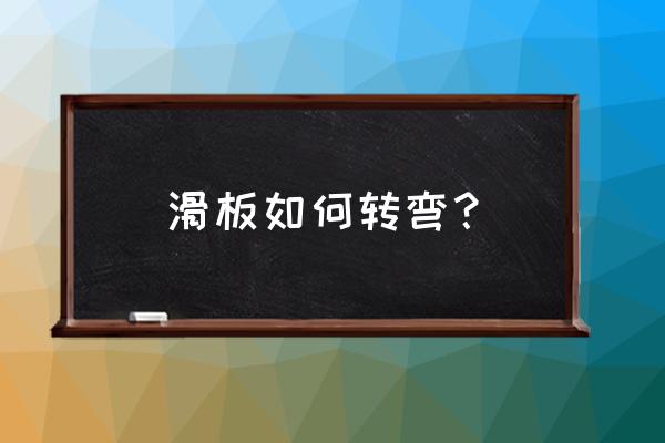 滑板怎么左右转弯慢教程 滑板如何转弯？