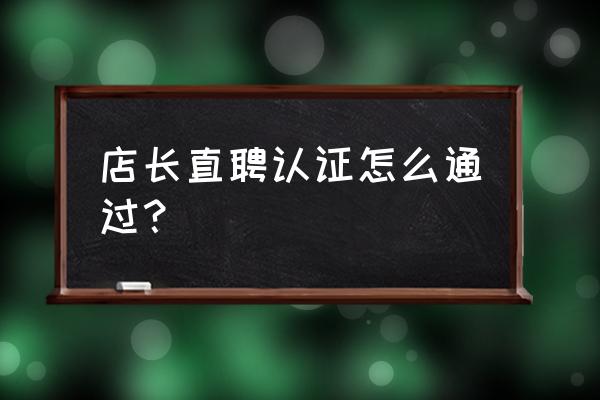 如何通过店长直聘找想找的 店长直聘认证怎么通过？