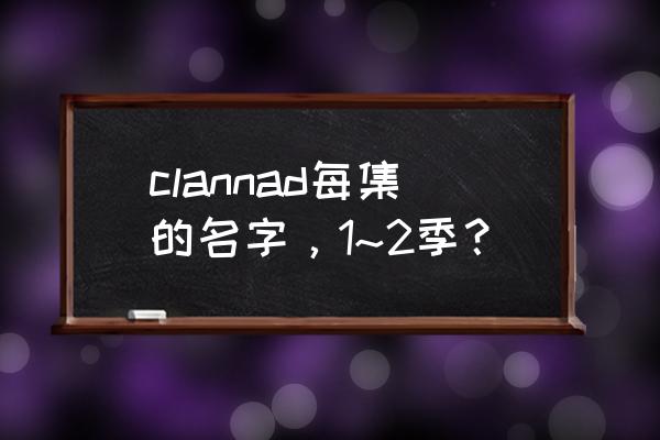 樱花大战tv版和ova有什么区别 clannad每集的名字，1~2季？