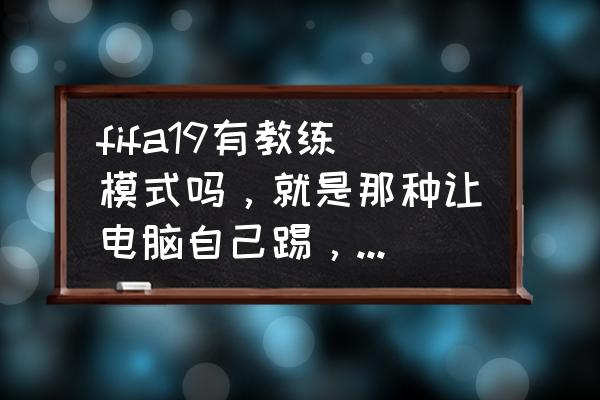 fifa18如何在线对战 fifa19有教练模式吗，就是那种让电脑自己踢，我制定战术就可以了的那种模式？