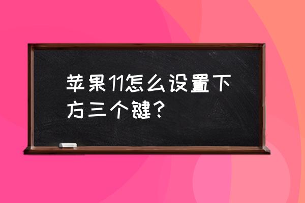 苹果手机三个按键如何调出 苹果11怎么设置下方三个键？