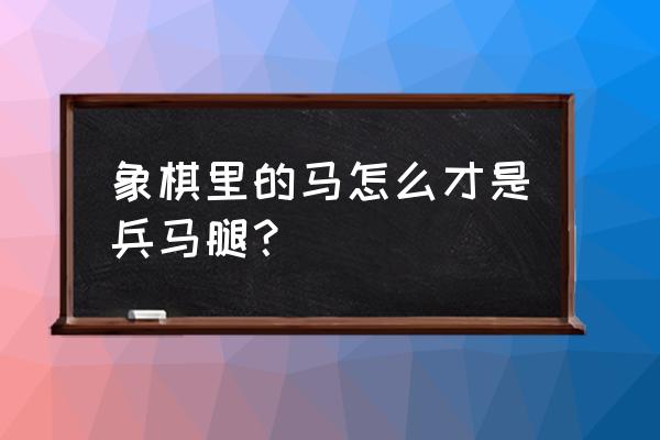 象棋怎么才算蹩马腿 象棋里的马怎么才是兵马腿？