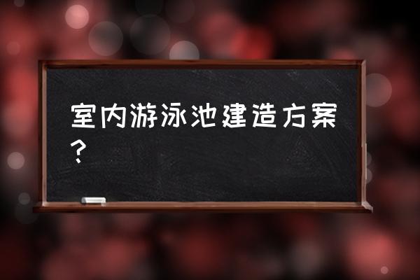 儿童室内游泳池投资多少钱 室内游泳池建造方案？