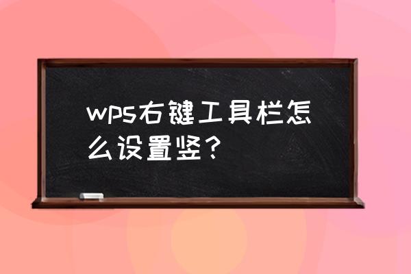 wps中表格中怎样制作悬浮按钮 wps右键工具栏怎么设置竖？