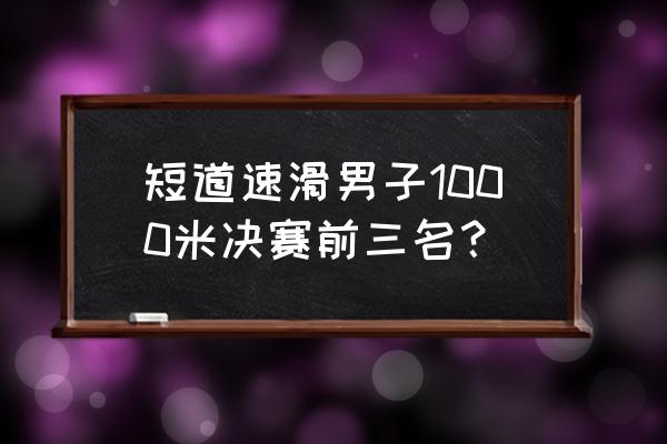 武大靖2022年得金牌了吗 短道速滑男子1000米决赛前三名？