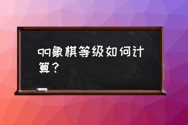 qq中国象棋怎么分级别 qq象棋等级如何计算？