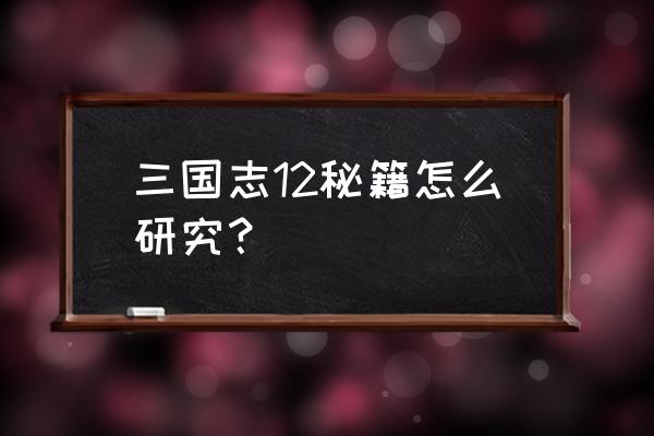 三国志12怎么才能拥有绝道之策 三国志12秘籍怎么研究？