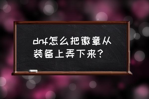 dnf装备栏头顶的小框怎么装备 dnf怎么把徽章从装备上弄下来？