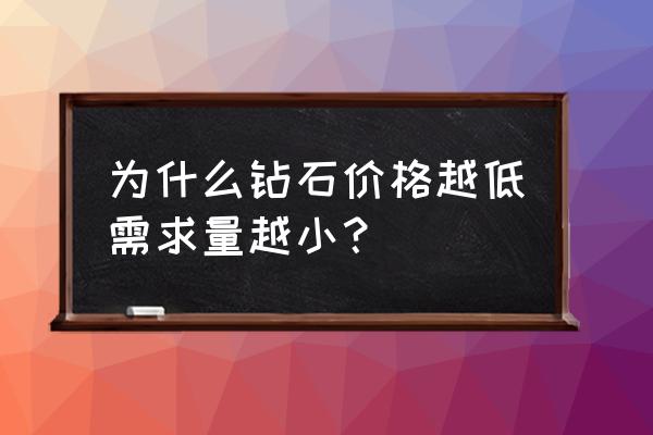 钻石下降原因及解决办法 为什么钻石价格越低需求量越小？