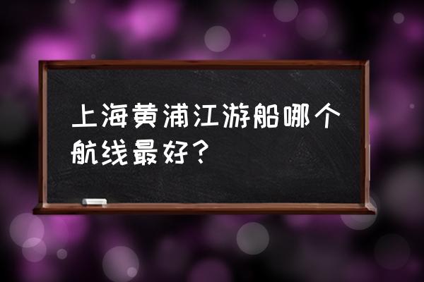 万国觉醒船长是哪个统帅 上海黄浦江游船哪个航线最好？