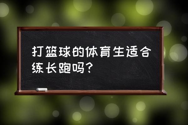 篮球基础知识100条 打篮球的体育生适合练长跑吗？