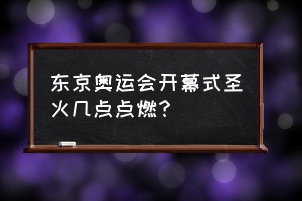 东京奥运会圣火公开展示 东京奥运会开幕式圣火几点点燃？