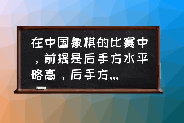 中国象棋后手对仙人指路绝招 在中国象棋的比赛中，前提是后手方水平略高，后手方为了避免和棋，行棋思路应该如何？