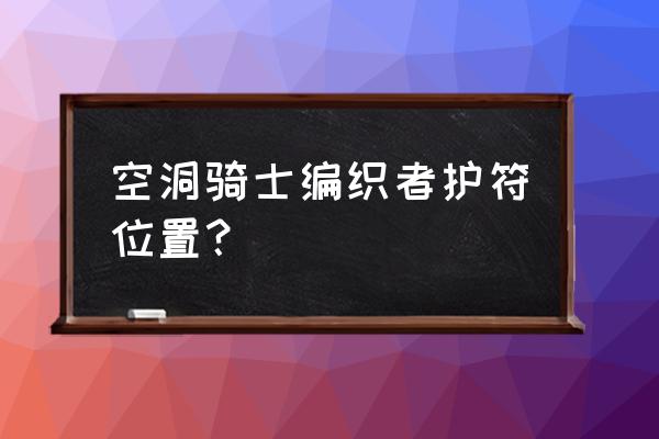 空洞骑士40个护符介绍 空洞骑士编织者护符位置？