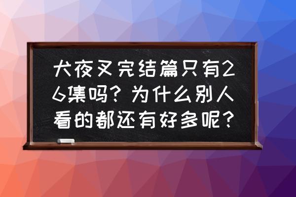 犬夜叉值得观看的地方 犬夜叉完结篇只有26集吗？为什么别人看的都还有好多呢？