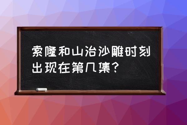 海贼王有哪几集搞笑的 索隆和山治沙雕时刻出现在第几集？