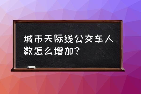 都市天际线怎么吸引人口 城市天际线公交车人数怎么增加？