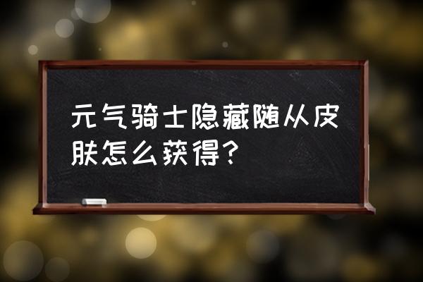 九尾妖狐所有皮肤价格 元气骑士隐藏随从皮肤怎么获得？