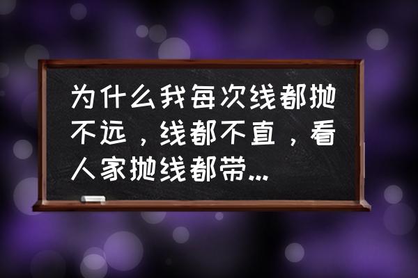 码上双11送金手指 为什么我每次线都抛不远，线都不直，看人家抛线都带风声响，怎么回事？