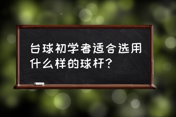 初学者怎么选球杆 台球初学者适合选用什么样的球杆？