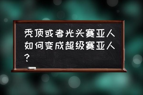 悟饭中下的游戏怎么单独打开 秃顶或者光头赛亚人如何变成超级赛亚人？