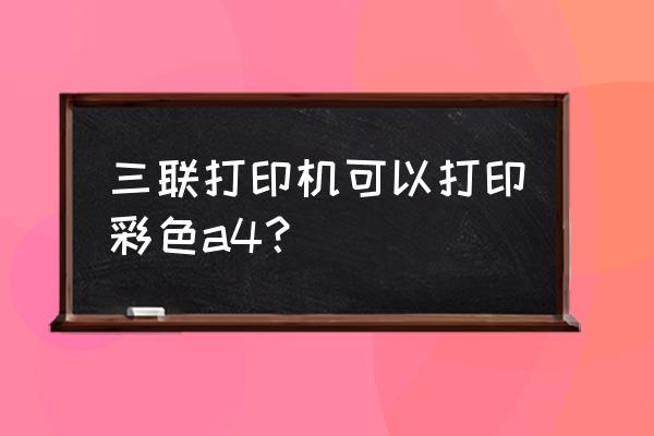 针式打印机怎么彩色打印 三联打印机可以打印彩色a4？