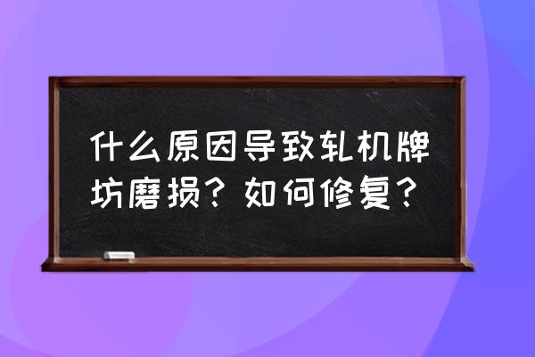 板形控制有哪些方法 什么原因导致轧机牌坊磨损？如何修复？