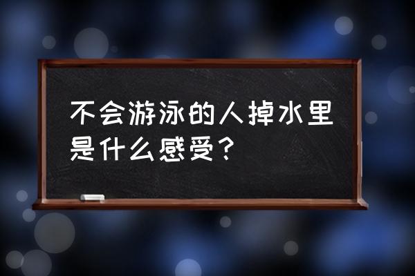 不会游泳的人掉水里能坚持多久 不会游泳的人掉水里是什么感受？