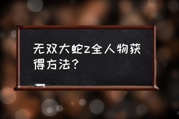 无双大蛇z最强人物排名 无双大蛇z全人物获得方法？