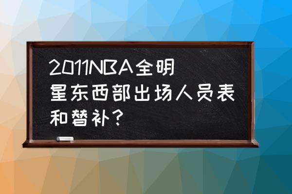 盘点nba全明星各时间所有首发阵容 2011NBA全明星东西部出场人员表和替补？