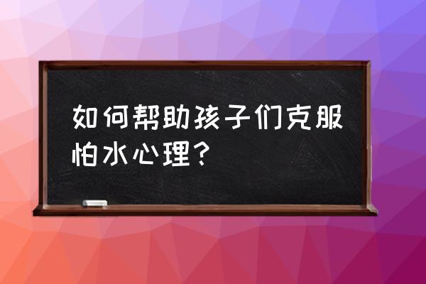 幼儿去游泳时应该注意什么 如何帮助孩子们克服怕水心理？