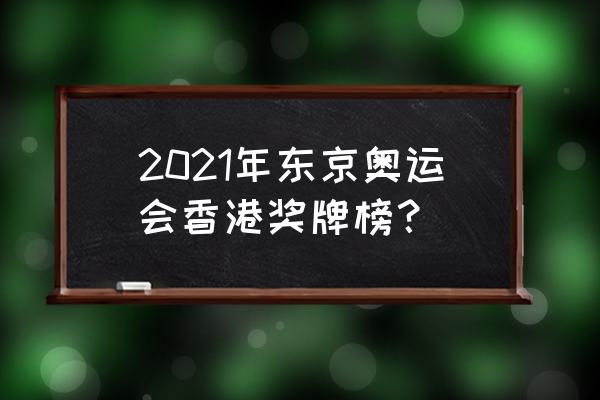 东京奥运会空手道个人型决赛 2021年东京奥运会香港奖牌榜？