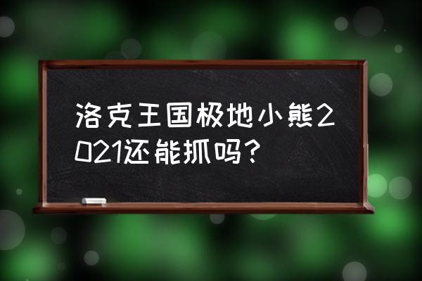 洛克王国稀有宠物在哪可以刷出来 洛克王国极地小熊2021还能抓吗？