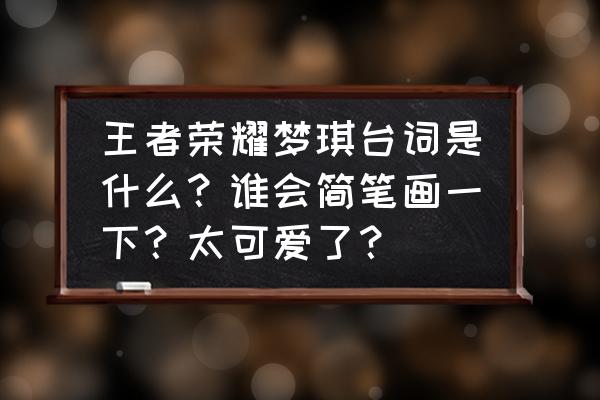 王者荣耀q版英雄简笔画 王者荣耀梦琪台词是什么？谁会简笔画一下？太可爱了？