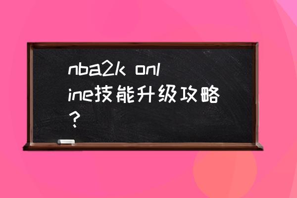 nba2kol高阶操作该怎么设置 nba2k online技能升级攻略？