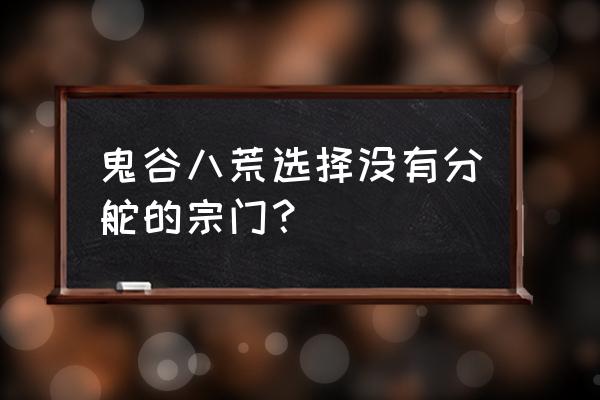 鬼谷八荒神兽位置 鬼谷八荒选择没有分舵的宗门？