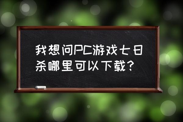 七日杀下载方法 我想问PC游戏七日杀哪里可以下载？