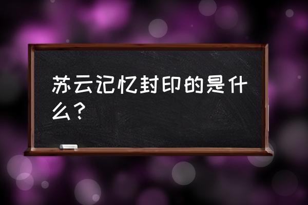 封印之剑第十四章攻略 苏云记忆封印的是什么？