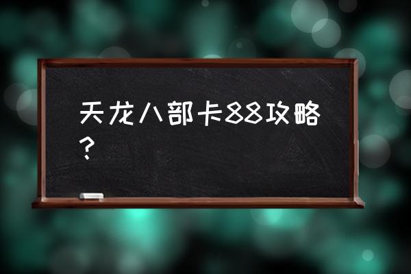 天龙八部福地副本怎么去 天龙八部卡88攻略？