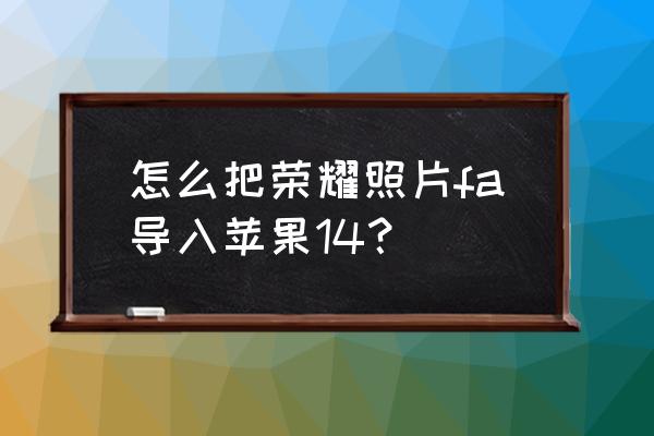 苹果14提醒事项怎么设置 怎么把荣耀照片fa导入苹果14？