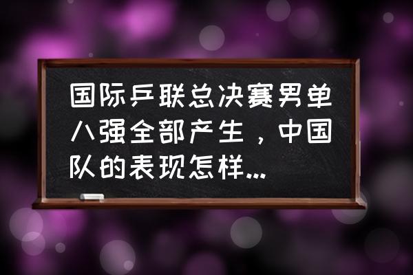 国际乒联巡回赛总决赛最新成绩 国际乒联总决赛男单八强全部产生，中国队的表现怎样，预计谁能晋级四强？