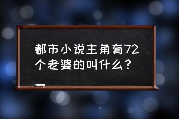 萌娘三国新手入门攻略 都市小说主角有72个老婆的叫什么？