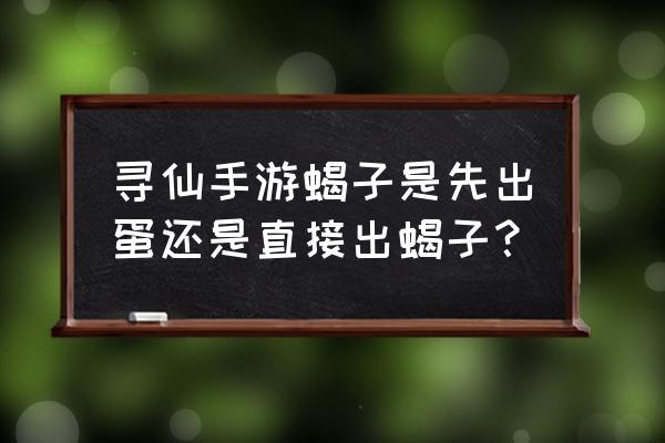 寻仙怎么捉蝎子 寻仙手游蝎子是先出蛋还是直接出蝎子？