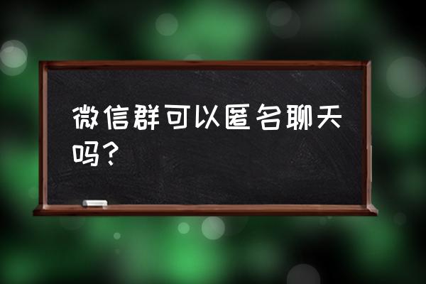 腾讯会议如何匿名加入 微信群可以匿名聊天吗？