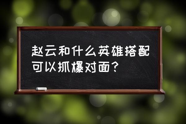 赵云的铭文怎么搭配伤害高 赵云和什么英雄搭配可以抓爆对面？