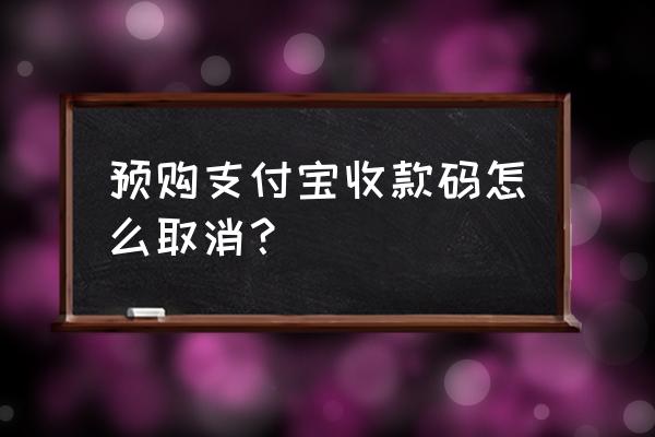 在支付宝申请了收钱码怎么退 预购支付宝收款码怎么取消？